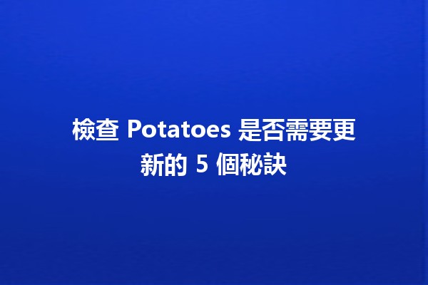 檢查 Potatoes 是否需要更新的 5 個秘訣 🥔✨