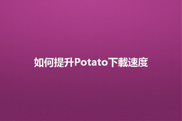 如何提升Potato下載速度🤔💨