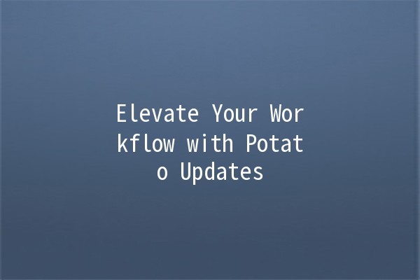 Elevate Your Workflow with Potato Updates 🥔✨