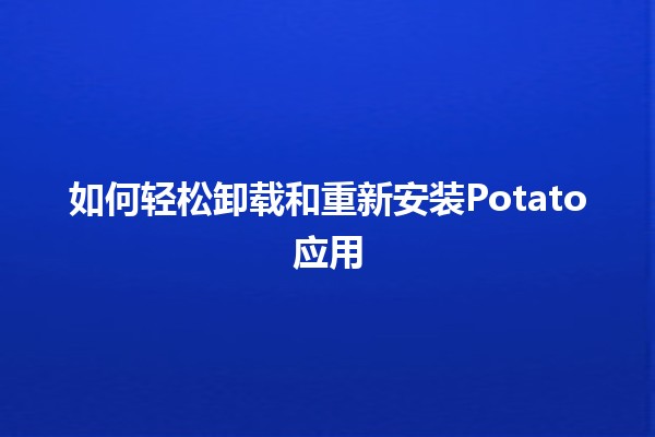 如何轻松卸载和重新安装Potato应用📱✨