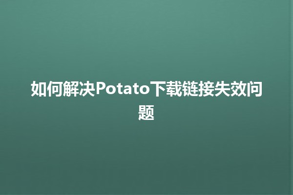 如何解决Potato下载链接失效问题🛠️