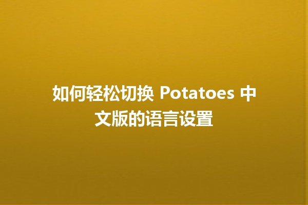 如何轻松切换 Potatoes 中文版的语言设置 🌍🥔