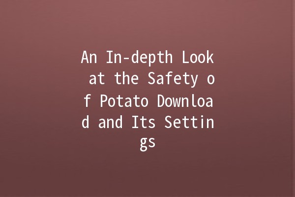 An In-depth Look at the Safety of Potato Download and Its Settings 🥔🔒