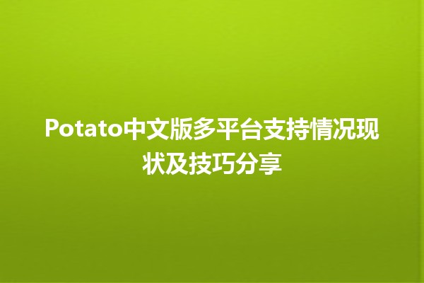 🎮 Potato中文版多平台支持情况现状及技巧分享