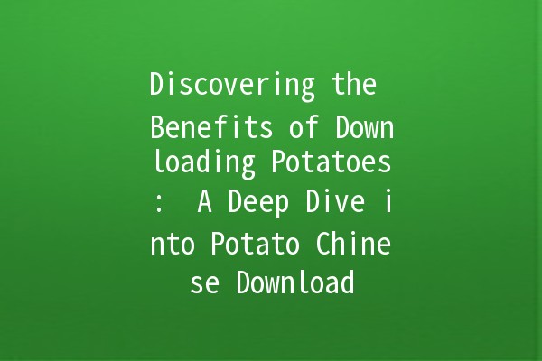 Discovering the Benefits of Downloading Potatoes: 🍟 A Deep Dive into Potato Chinese Download