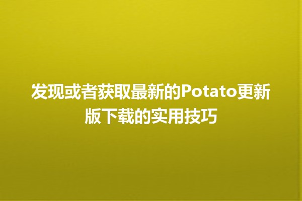 🚀 发现或者获取最新的Potato更新版下载的实用技巧