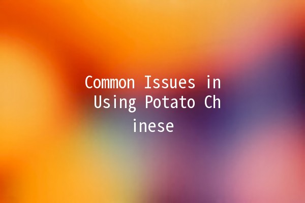 Common Issues in Using Potato Chinese 🥔📚