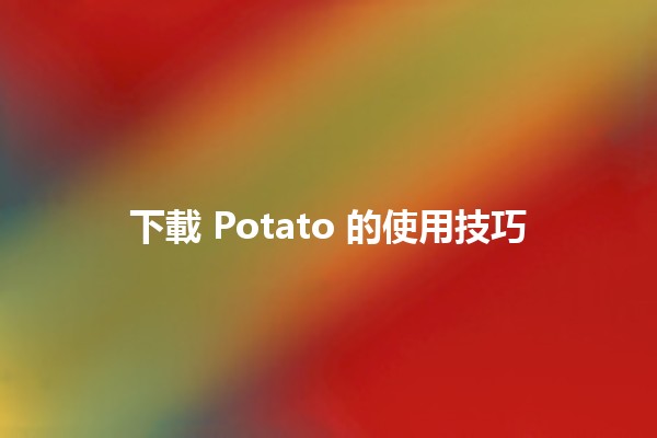 下載 Potato 的使用技巧 💻🥔