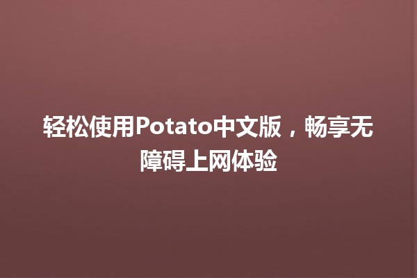 📶 轻松使用Potato中文版，畅享无障碍上网体验 🌐