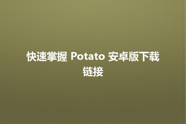 🎮 快速掌握 Potato 安卓版下载链接⚡