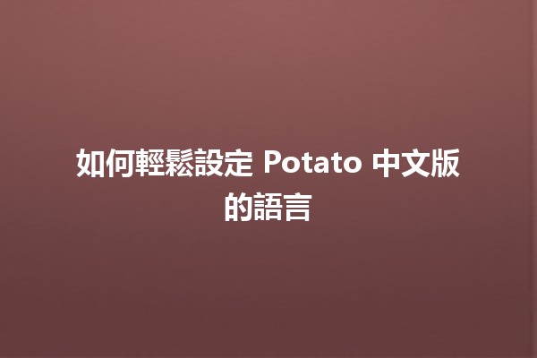 🚀 如何輕鬆設定 Potato 中文版的語言 🥔