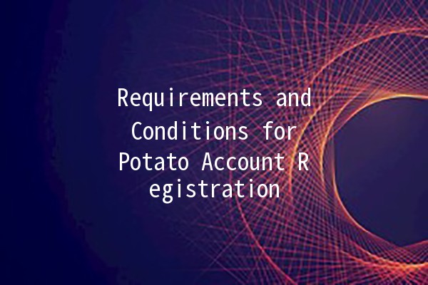 Requirements and Conditions for Potato Account Registration 🍟📝