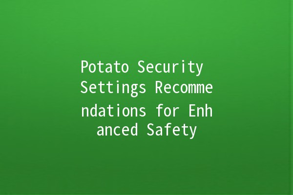 Potato Security Settings Recommendations for Enhanced Safety 🥔🔒