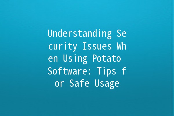 Understanding Security Issues When Using Potato Software: Tips for Safe Usage 🔒🥔