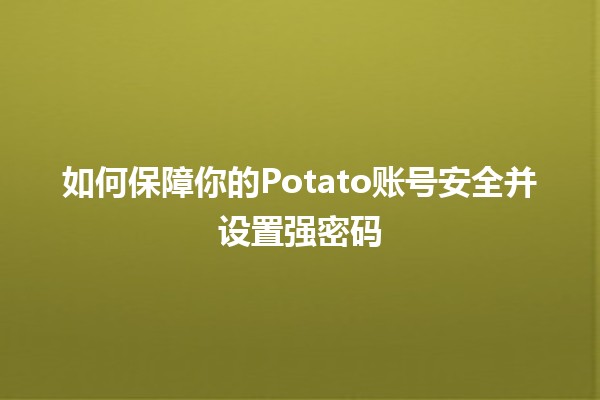 如何保障你的Potato账号安全并设置强密码🔐