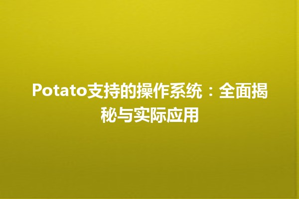 🎉 Potato支持的操作系统：全面揭秘与实际应用