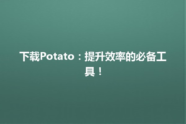 下载Potato🍟：提升效率的必备工具！