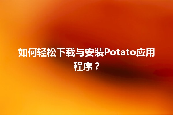 🚀 如何轻松下载与安装Potato应用程序？🎉