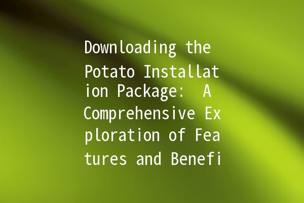 Downloading the Potato Installation Package: 🥔 A Comprehensive Exploration of Features and Benefits