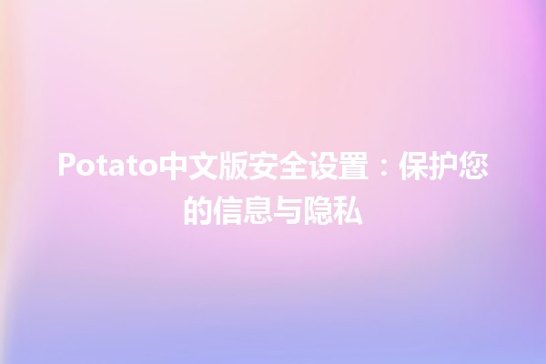 🤖💻 Potato中文版安全设置：保护您的信息与隐私