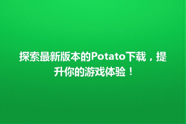 📥 探索最新版本的Potato下载，提升你的游戏体验！🎮