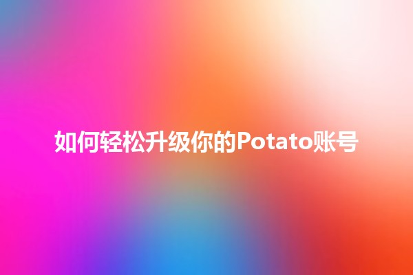 如何轻松升级你的Potato账号 🚀🥔