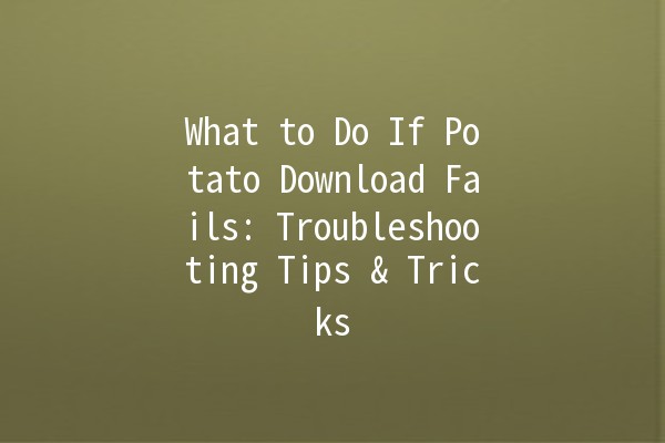 What to Do If Potato Download Fails: Troubleshooting Tips & Tricks 🥔💻