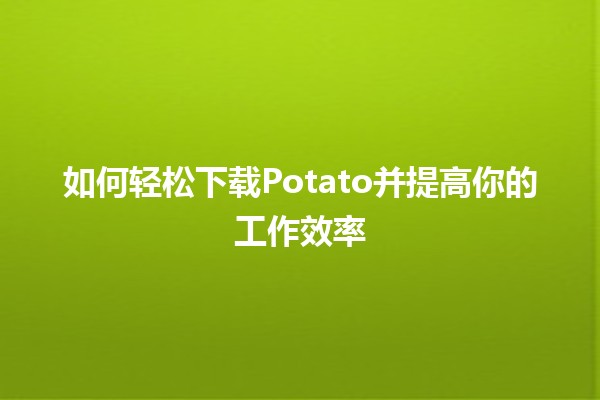 如何轻松下载Potato并提高你的工作效率🚀💡