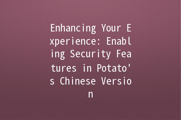 Enhancing Your Experience: Enabling Security Features in Potato's Chinese Version 🥔🔒