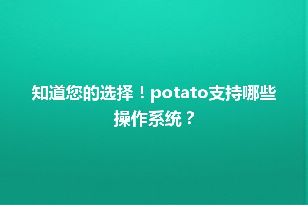 🍟 知道您的选择！potato支持哪些操作系统？