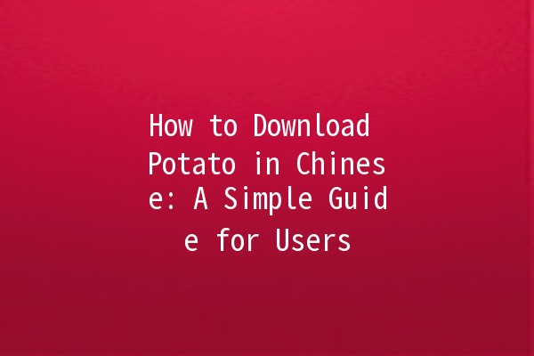 How to Download Potato in Chinese: A Simple Guide for Users 📱✨