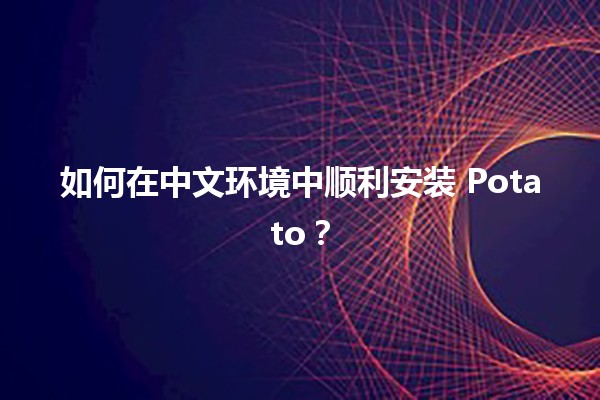 🚀 如何在中文环境中顺利安装 Potato？