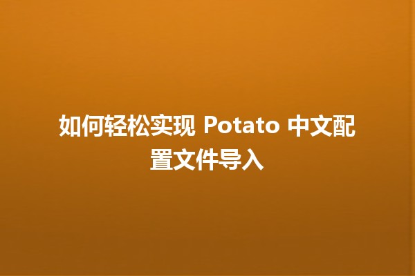 如何轻松实现 Potato 中文配置文件导入 🌟