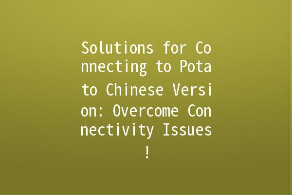 Solutions for Connecting to Potato Chinese Version: Overcome Connectivity Issues! 🚀