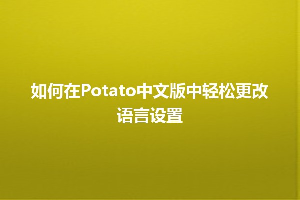 🎉 如何在Potato中文版中轻松更改语言设置