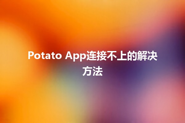 Potato App连接不上的解决方法🛠️