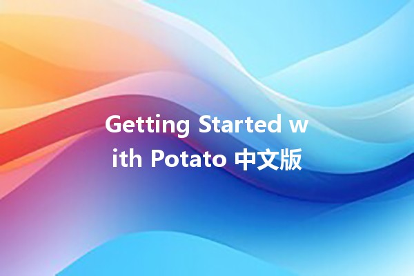 Getting Started with Potato 中文版 🚀🥔