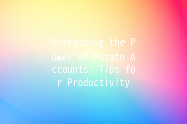 Unleashing the Power of Potato Accounts: Tips for Productivity 💪🥔