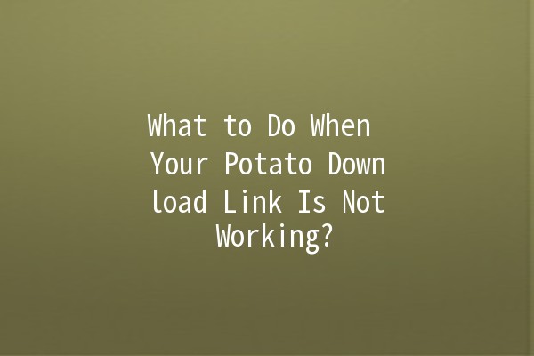 What to Do When Your Potato Download Link Is Not Working? 🥔💻