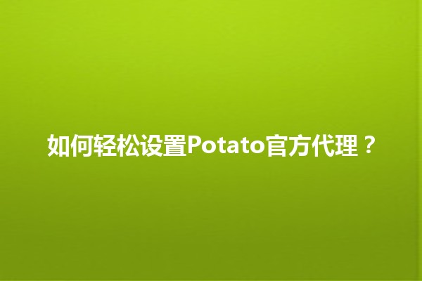 如何轻松设置Potato官方代理？🥔🚀