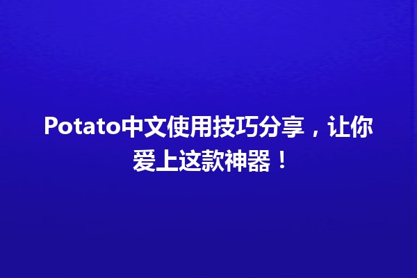 🥔 Potato中文使用技巧分享，让你爱上这款神器！