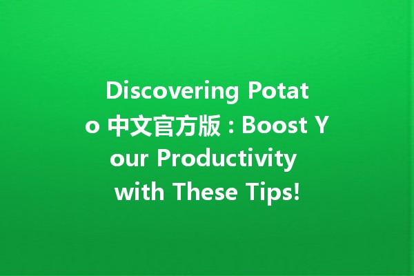 Discovering Potato 中文官方版 🥔✨: Boost Your Productivity with These Tips!