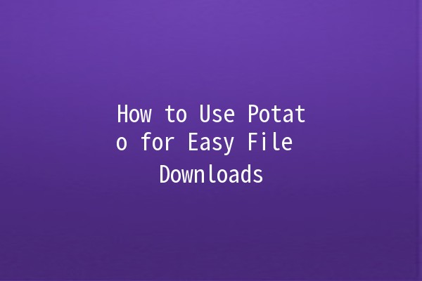 How to Use Potato for Easy File Downloads 📥🥔