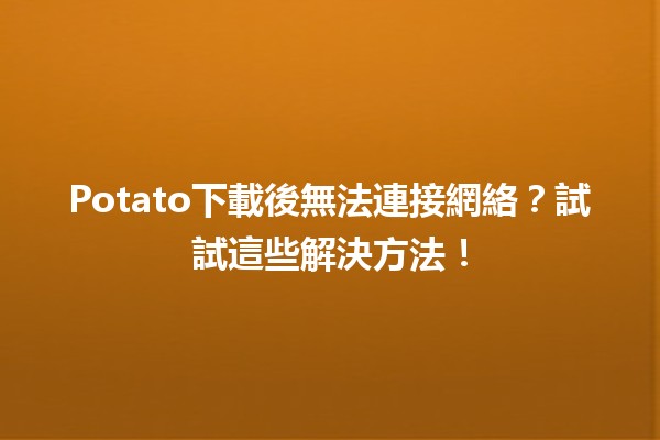 🤔 Potato下載後無法連接網絡？試試這些解決方法！