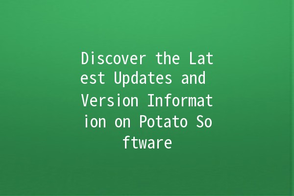 Discover the Latest Updates and Version Information on Potato Software 🥔✨