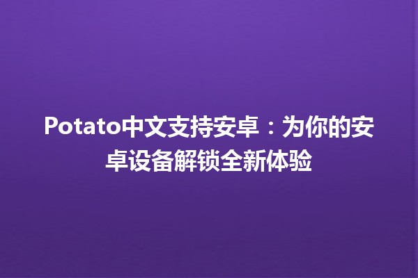 Potato中文支持安卓：为你的安卓设备解锁全新体验 🚀