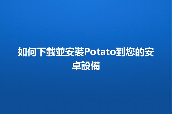 如何下載並安裝Potato到您的安卓設備📱✨