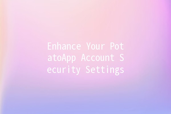 Enhance Your PotatoApp Account Security Settings 🥔🔒