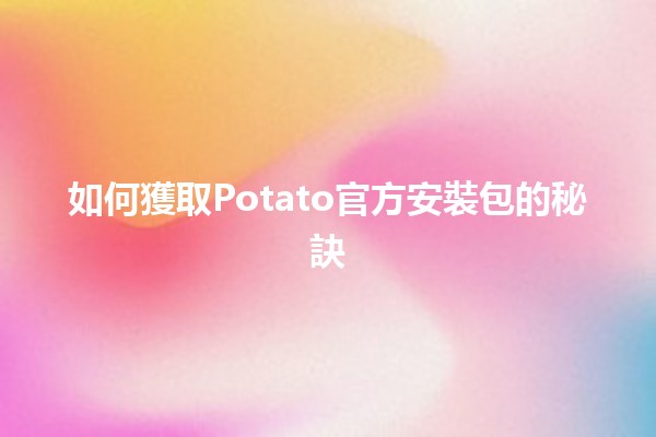 如何獲取Potato官方安裝包的秘訣 🥔✨