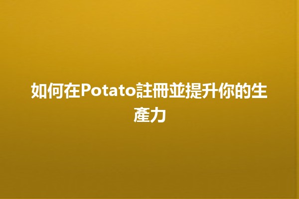 如何在Potato註冊並提升你的生產力 🚀🥔